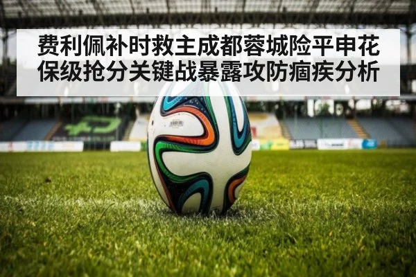 费利佩补时救主成都蓉城险平申花 保级抢分关键战暴露攻防痼疾分析