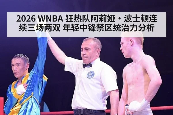 2026 WNBA 狂热队阿莉娅·波士顿连续三场两双 年轻中锋禁区统治力分析 | KAIYUN