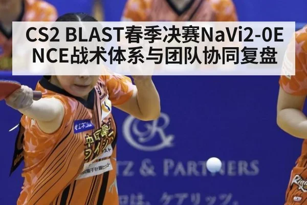 CS2 BLAST春季决赛NaVi2-0ENCE战术体系与团队协同复盘