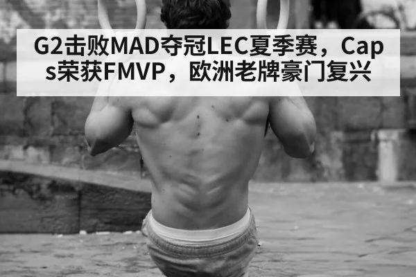 G2击败MAD夺冠LEC夏季赛，Caps荣获FMVP，欧洲老牌豪门复兴