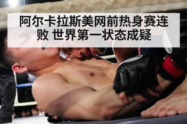阿尔卡拉斯美网前热身赛连败 世界第一状态成疑