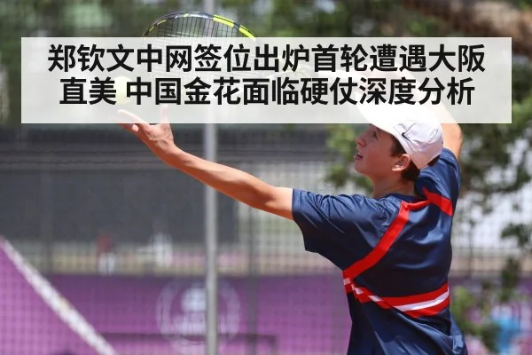 郑钦文中网签位出炉首轮遭遇大阪直美 中国金花面临硬仗深度分析（KAIYUN）