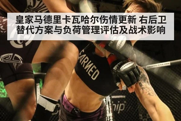 皇家马德里卡瓦哈尔伤情更新 右后卫替代方案与负荷管理评估及战术影响 | KAIYUN