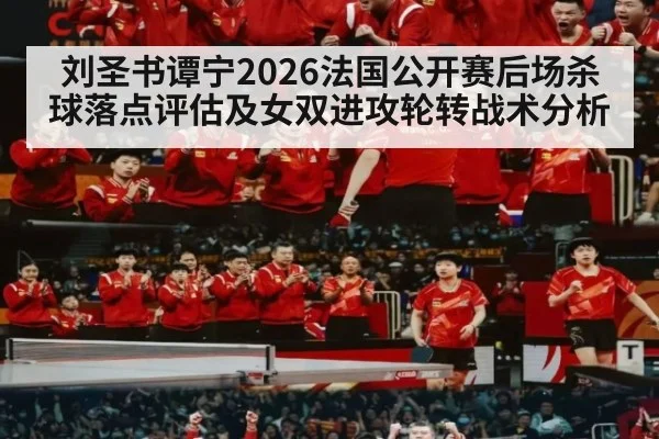 刘圣书谭宁2026法国公开赛后场杀球落点评估及女双进攻轮转战术分析